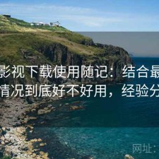 可可影视下载使用随记：结合最近的使用情况到底好不好用，经验分享版
