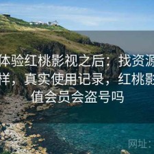 实际体验红桃影视之后：找资源效率怎么样，真实使用记录，红桃影院充值会员会盗号吗