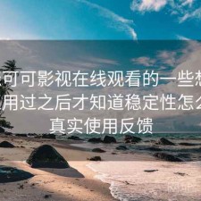 围绕可可影视在线观看的一些想法：真正用过之后才知道稳定性怎么样，真实使用反馈