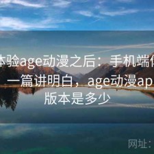 实际体验age动漫之后：手机端体验行不行，一篇讲明白，age动漫app最新版本是多少