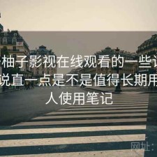 关于柚子影视在线观看的一些记录：把话说直一点是不是值得长期用，个人使用笔记