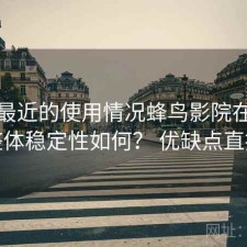 结合最近的使用情况蜂鸟影院在线观看整体稳定性如何？ 优缺点直接说