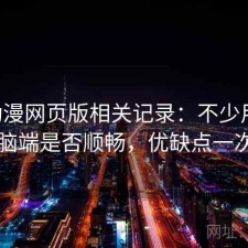 age动漫网页版相关记录：不少用户会问电脑端是否顺畅，优缺点一次说明
