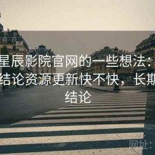 围绕星辰影院官网的一些想法：如果只说结论资源更新快不快，长期使用结论