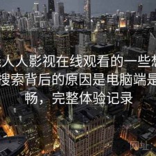围绕人人影视在线观看的一些想法：高频搜索背后的原因是电脑端是否顺畅，完整体验记录