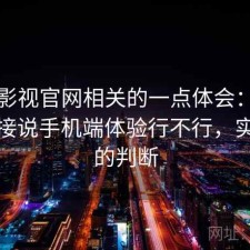 可可影视官网相关的一点体会：不拐弯直接说手机端体验行不行，实测后的判断
