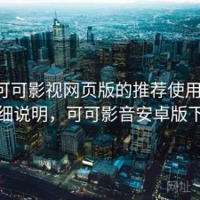 围绕可可影视网页版的推荐使用清单：详细说明，可可影音安卓版下载