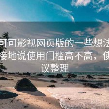 围绕可可影视网页版的一些想法：简单直接地说使用门槛高不高，使用建议整理