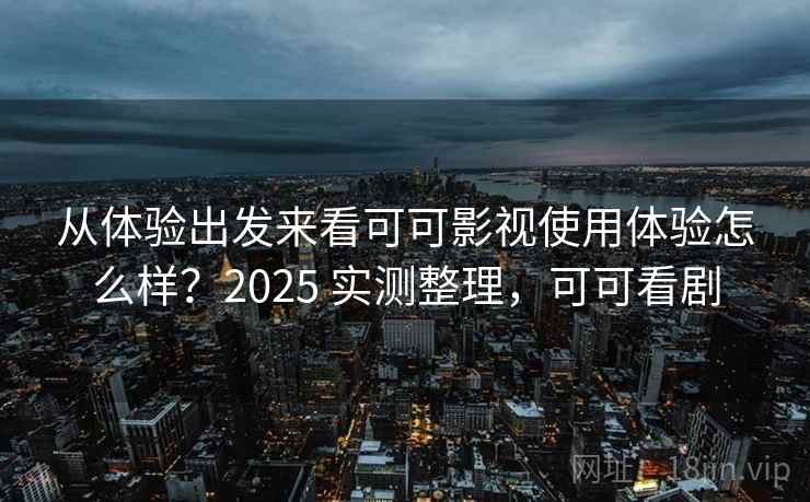从体验出发来看可可影视使用体验怎么样？2025 实测整理，可可看剧  第1张