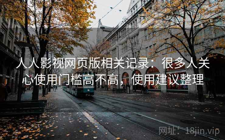 人人影视网页版相关记录:很多人关心使用门槛高不高,使用建议整理 第2张 人人影视网页版相关记录:很多人关心使用门槛高不高,使用建议整理 第2张