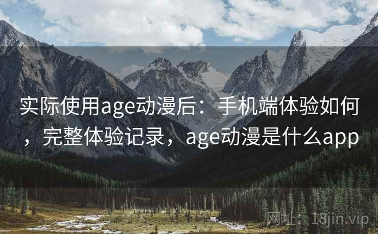 实际使用age动漫后：手机端体验如何，完整体验记录，age动漫是什么app  第1张