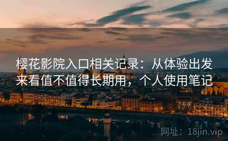 樱花影院入口相关记录：从体验出发来看值不值得长期用，个人使用笔记  第1张