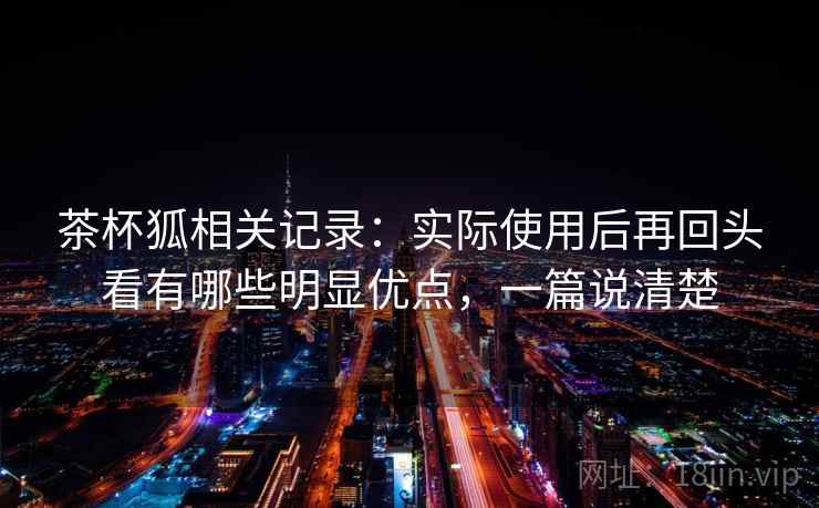 茶杯狐相关记录:实际使用后再回头看有哪些明显优点,一篇说清楚 第1张 茶杯狐相关记录:实际使用后再回头看有哪些明显优点,一篇说清楚 第1张