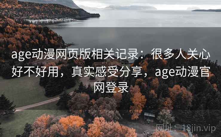 age动漫网页版相关记录：很多人关心好不好用，真实感受分享，age动漫官网登录  第2张