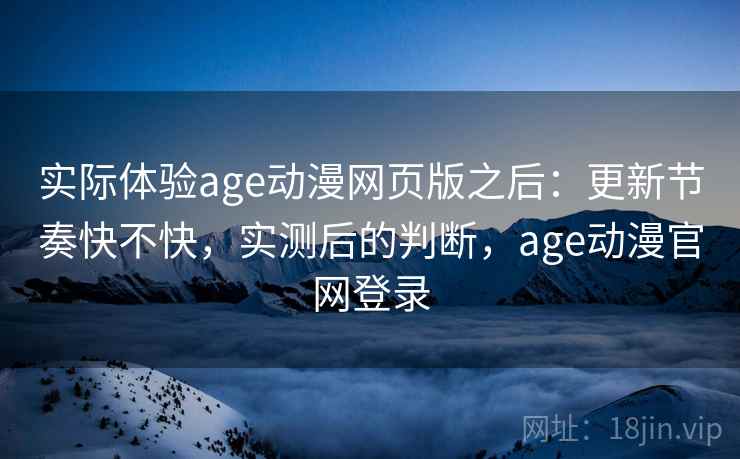 实际体验age动漫网页版之后：更新节奏快不快，实测后的判断，age动漫官网登录  第2张