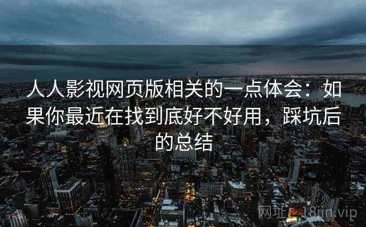 人人影视网页版相关的一点体会:如果你最近在找到底好不好用,踩坑后的总结 第1张 人人影视网页版相关的一点体会:如果你最近在找到底好不好用,踩坑后的总结 第1张