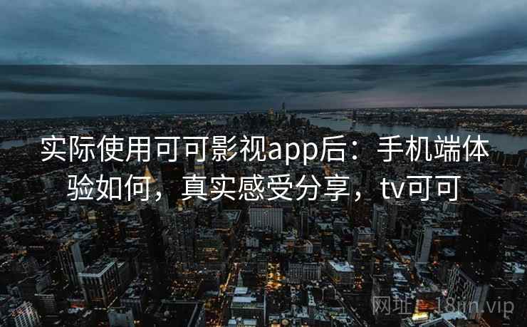 实际使用可可影视app后：手机端体验如何，真实感受分享，tv可可  第1张