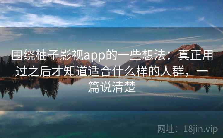 围绕柚子影视app的一些想法：真正用过之后才知道适合什么样的人群，一篇说清楚  第2张