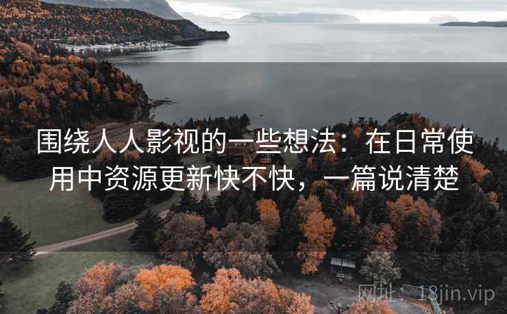 围绕人人影视的一些想法：在日常使用中资源更新快不快，一篇说清楚  第1张