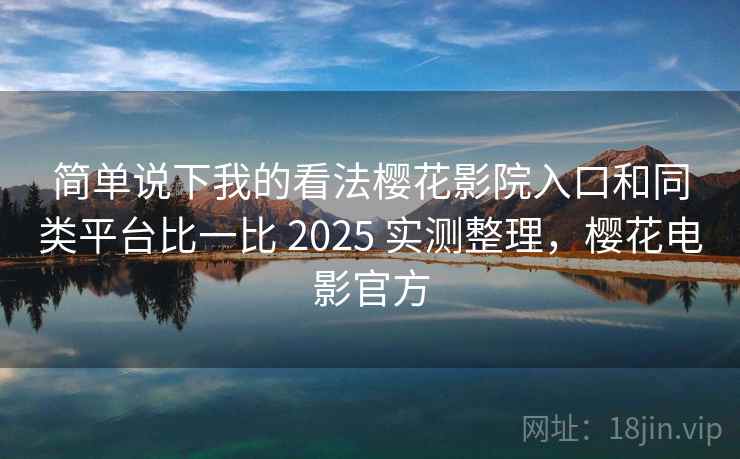 简单说下我的看法樱花影院入口和同类平台比一比 2025 实测整理，樱花电影官方  第2张