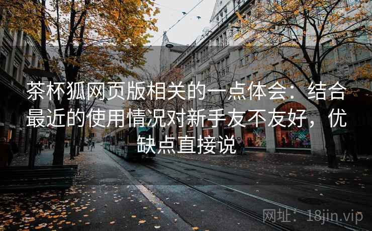 茶杯狐网页版相关的一点体会：结合最近的使用情况对新手友不友好，优缺点直接说  第1张