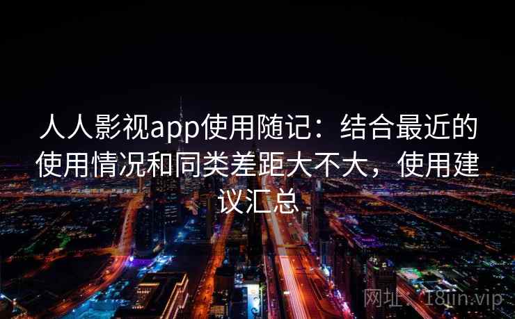 人人影视app使用随记:结合最近的使用情况和同类差距大不大,使用建议汇总 第2张 人人影视app使用随记:结合最近的使用情况和同类差距大不大,使用建议汇总 第2张