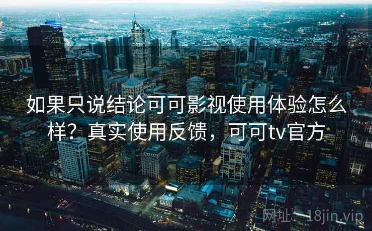 如果只说结论可可影视使用体验怎么样？真实使用反馈，可可tv官方  第1张