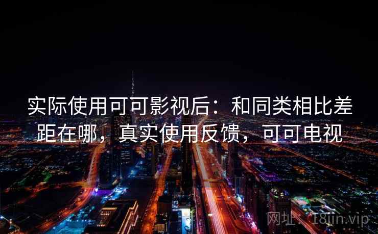 实际使用可可影视后：和同类相比差距在哪，真实使用反馈，可可电视  第2张