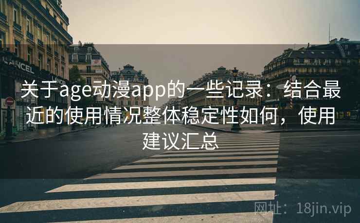关于age动漫app的一些记录：结合最近的使用情况整体稳定性如何，使用建议汇总  第2张