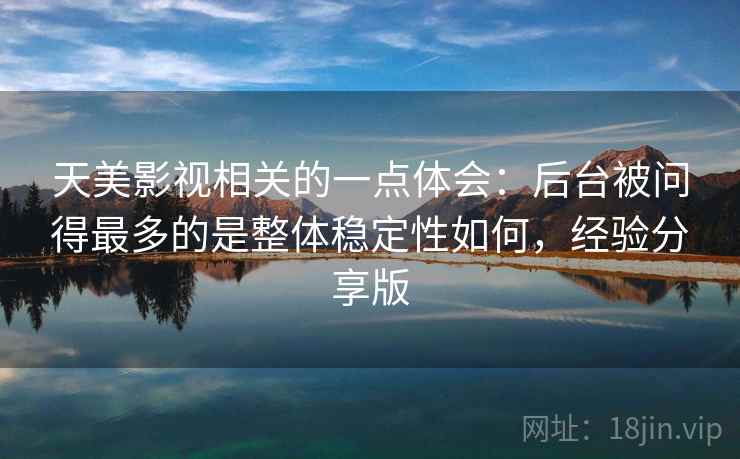 天美影视相关的一点体会：后台被问得最多的是整体稳定性如何，经验分享版  第2张
