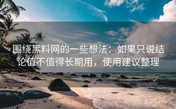 围绕黑料网的一些想法:如果只说结论值不值得长期用,使用建议整理 第1张 围绕黑料网的一些想法:如果只说结论值不值得长期用,使用建议整理 第1张