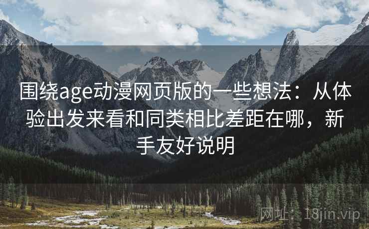 围绕age动漫网页版的一些想法：从体验出发来看和同类相比差距在哪，新手友好说明  第2张