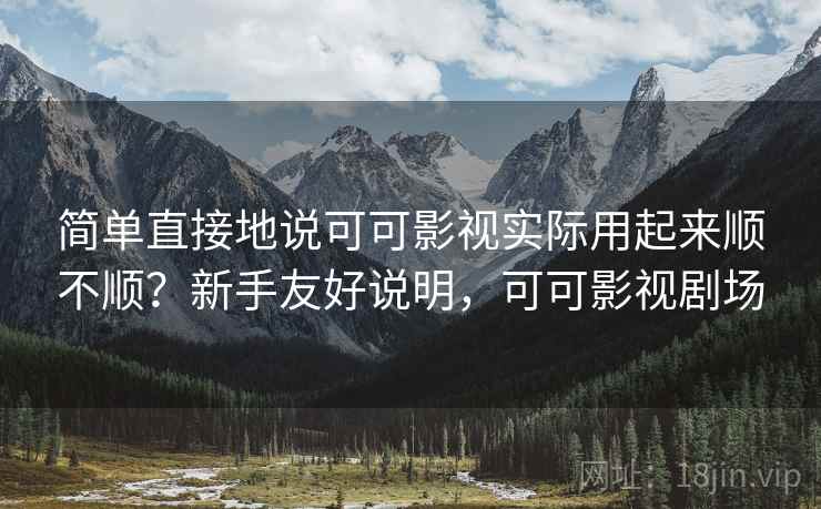 简单直接地说可可影视实际用起来顺不顺？新手友好说明，可可影视剧场  第1张