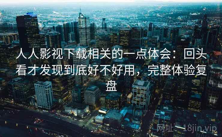 人人影视下载相关的一点体会：回头看才发现到底好不好用，完整体验复盘  第2张