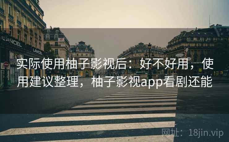 实际使用柚子影视后:好不好用,使用建议整理,柚子影视app看剧还能 第2张 实际使用柚子影视后:好不好用,使用建议整理,柚子影视app看剧还能 第2张