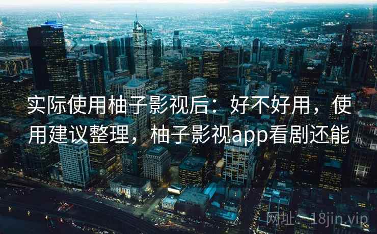 实际使用柚子影视后:好不好用,使用建议整理,柚子影视app看剧还能 第1张 实际使用柚子影视后:好不好用,使用建议整理,柚子影视app看剧还能 第1张