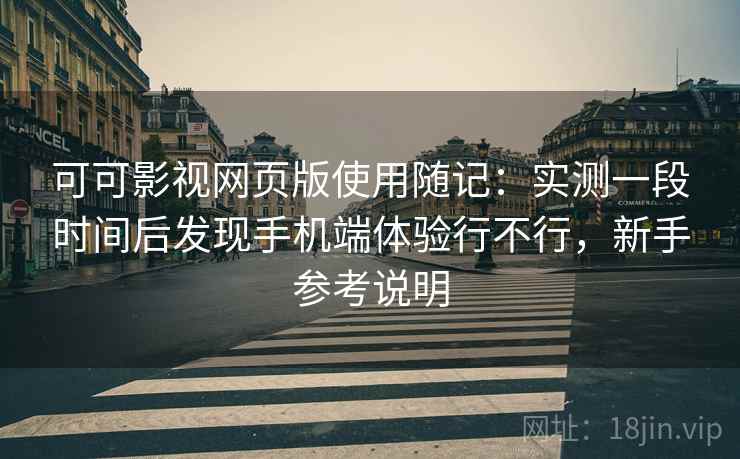 可可影视网页版使用随记:实测一段时间后发现手机端体验行不行,新手参考说明 第1张 可可影视网页版使用随记:实测一段时间后发现手机端体验行不行,新手参考说明 第1张