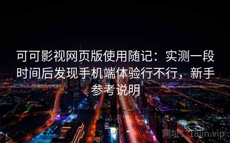 可可影视网页版使用随记:实测一段时间后发现手机端体验行不行,新手参考说明 第2张 可可影视网页版使用随记:实测一段时间后发现手机端体验行不行,新手参考说明 第2张