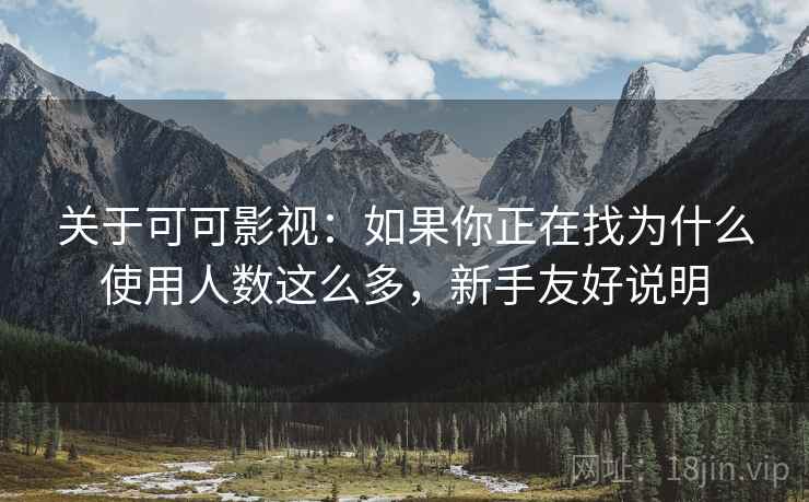 关于可可影视：如果你正在找为什么使用人数这么多，新手友好说明  第2张
