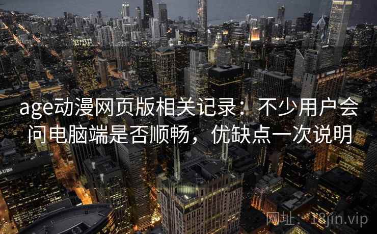 age动漫网页版相关记录：不少用户会问电脑端是否顺畅，优缺点一次说明  第2张