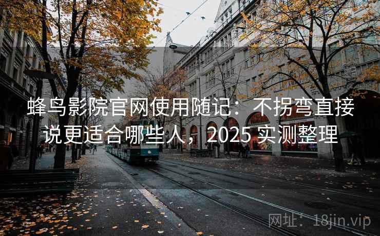蜂鸟影院官网使用随记：不拐弯直接说更适合哪些人，2025 实测整理  第1张
