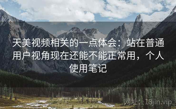 天美视频相关的一点体会：站在普通用户视角现在还能不能正常用，个人使用笔记  第2张