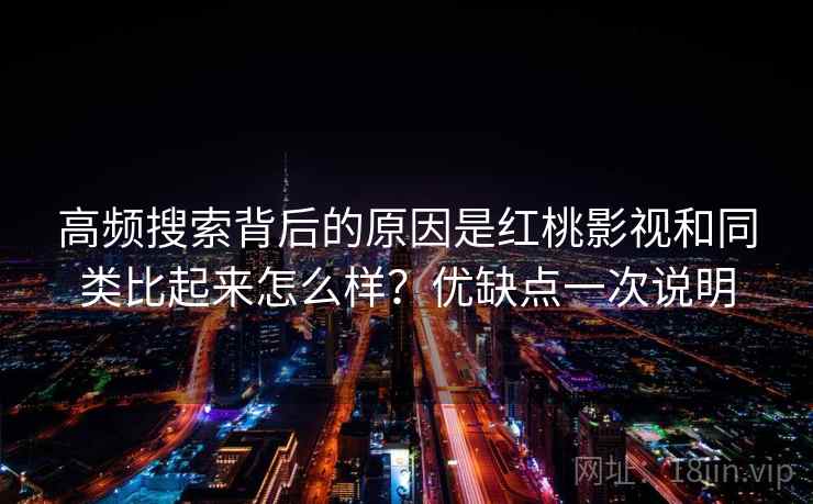 高频搜索背后的原因是红桃影视和同类比起来怎么样？优缺点一次说明  第2张