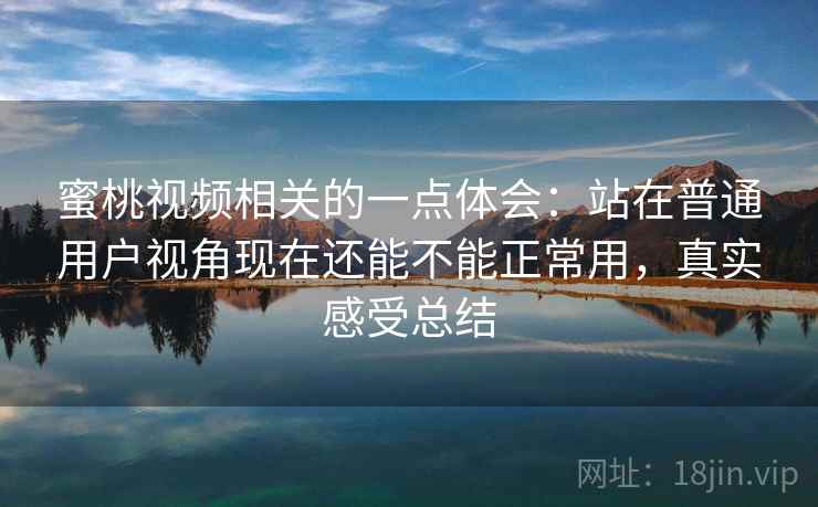 蜜桃视频相关的一点体会:站在普通用户视角现在还能不能正常用,真实感受总结 第1张 蜜桃视频相关的一点体会:站在普通用户视角现在还能不能正常用,真实感受总结 第1张