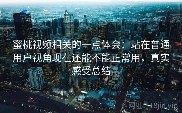 蜜桃视频相关的一点体会:站在普通用户视角现在还能不能正常用,真实感受总结 第2张 蜜桃视频相关的一点体会:站在普通用户视角现在还能不能正常用,真实感受总结 第2张