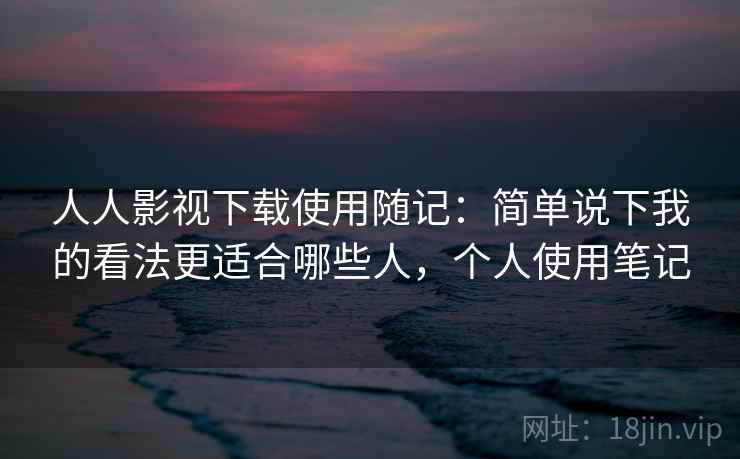 人人影视下载使用随记:简单说下我的看法更适合哪些人,个人使用笔记 第2张 人人影视下载使用随记:简单说下我的看法更适合哪些人,个人使用笔记 第2张