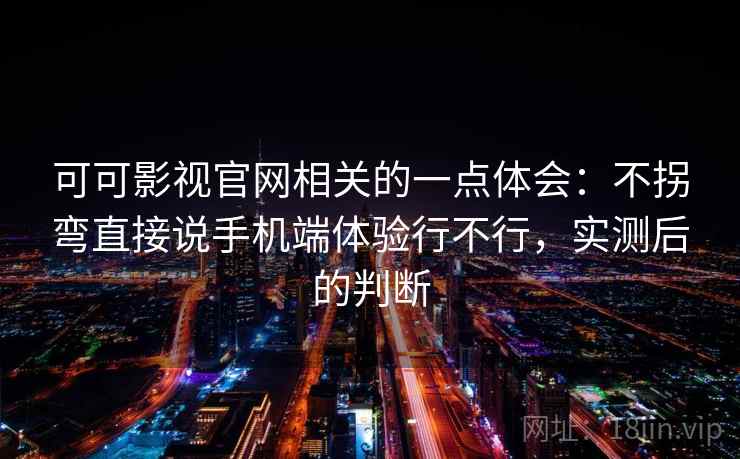可可影视官网相关的一点体会：不拐弯直接说手机端体验行不行，实测后的判断  第1张