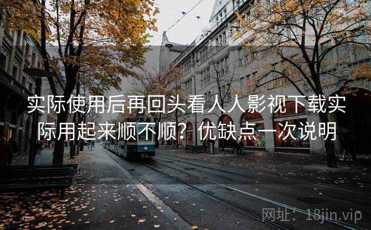 实际使用后再回头看人人影视下载实际用起来顺不顺？优缺点一次说明  第1张