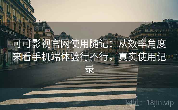 可可影视官网使用随记：从效率角度来看手机端体验行不行，真实使用记录  第1张