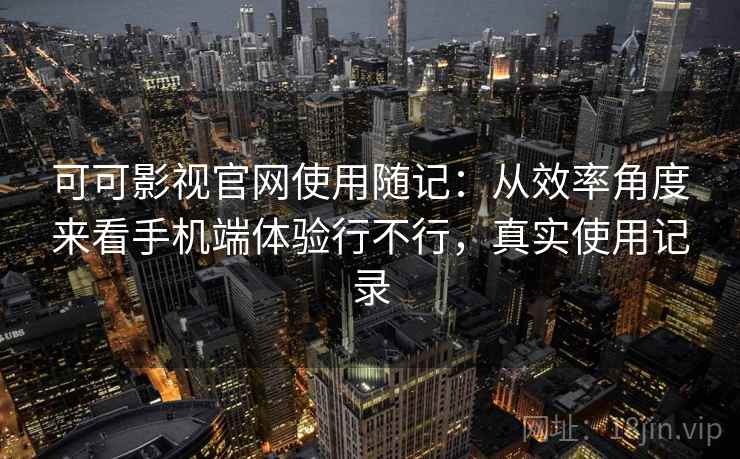 可可影视官网使用随记：从效率角度来看手机端体验行不行，真实使用记录  第2张